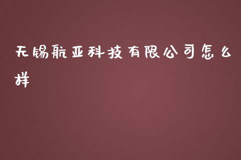 无锡航亚科技有限公司怎么样_https://wap.fcdydaikuan.com_投资策略_第1张