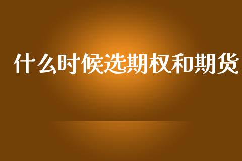 什么时候选期权和期货_https://wap.fcdydaikuan.com_投资策略_第1张