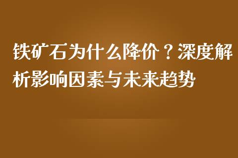 铁矿石为什么降价？深度解析影响因素与未来趋势_https://wap.fcdydaikuan.com_期货品种_第1张