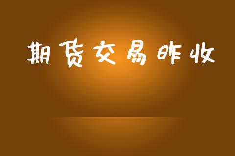 期货交易昨收_https://wap.fcdydaikuan.com_投资策略_第1张