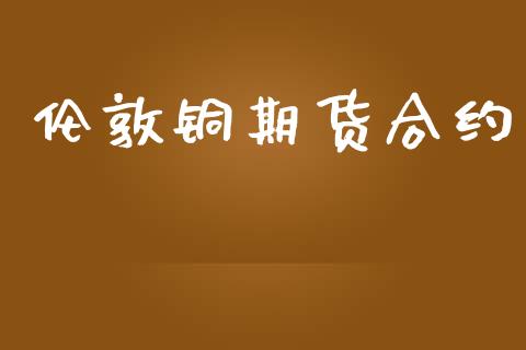伦敦铜期货合约_https://wap.fcdydaikuan.com_投资策略_第1张