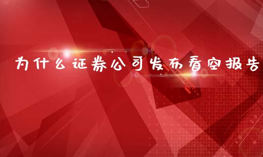 为什么证券公司发布看空报告_https://wap.fcdydaikuan.com_金融机构_第1张