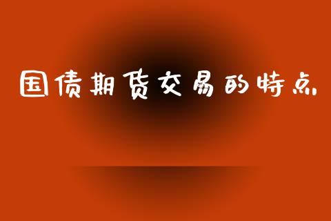 国债期货交易的特点_https://wap.fcdydaikuan.com_新股数据_第1张