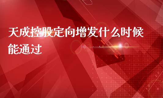天成控股定向增发什么时候能通过_https://wap.fcdydaikuan.com_期货品种_第1张