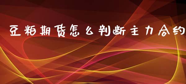豆粕期货怎么判断主力合约_https://wap.fcdydaikuan.com_期货品种_第1张