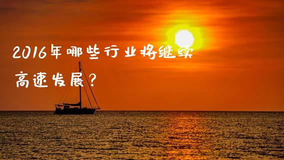 2016年哪些行业将继续高速发展？_https://wap.fcdydaikuan.com_国际投资_第1张