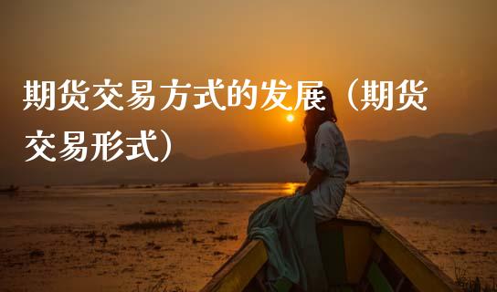 期货交易方式的发展（期货交易形式）_https://wap.fcdydaikuan.com_理财顾问_第1张