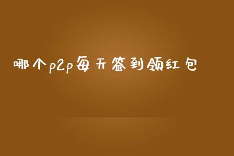 哪个p2p每天签到领红包_https://wap.fcdydaikuan.com_国际投资_第1张