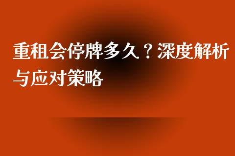 重租会停牌多久？深度解析与应对策略_https://wap.fcdydaikuan.com_金融机构_第1张