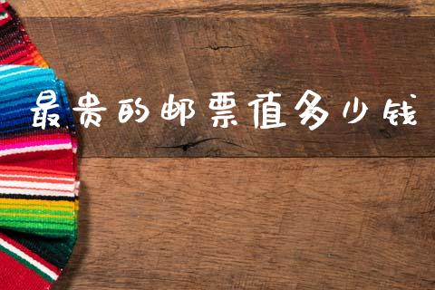 最贵的邮票值多少钱_https://wap.fcdydaikuan.com_金融机构_第1张