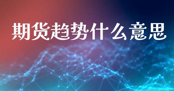 期货趋势什么意思_投资策略_第1张_国际投资_理财顾问_投资策略_金融机构 期货趋势什么意思_https://wap.fcdydaikuan.com_投资策略_第1张