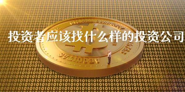投资者应该找什么样的投资公司_https://wap.fcdydaikuan.com_期货品种_第1张