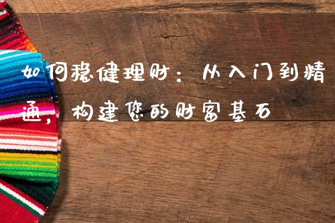 如何稳健理财：从入门到精通，构建您的财富基石_https://wap.fcdydaikuan.com_投资策略_第1张
