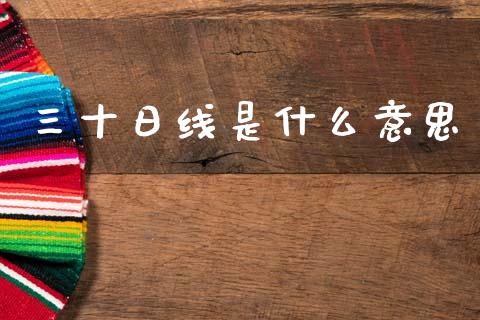 三十日线是什么意思_https://wap.fcdydaikuan.com_国际投资_第1张