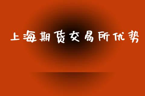 上海期货交易所优势_https://wap.fcdydaikuan.com_投资策略_第1张