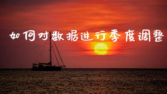 如何对数据进行季度调整_https://wap.fcdydaikuan.com_期货品种_第1张