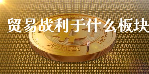贸易战利于什么板块_https://wap.fcdydaikuan.com_理财顾问_第1张