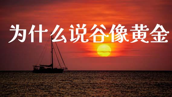 为什么说谷像黄金_https://wap.fcdydaikuan.com_金融机构_第1张