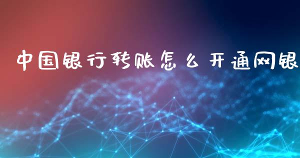 中国银行转账怎么开通网银_https://wap.fcdydaikuan.com_理财顾问_第1张