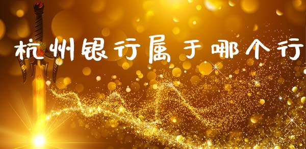 杭州银行属于哪个行_https://wap.fcdydaikuan.com_期货品种_第1张