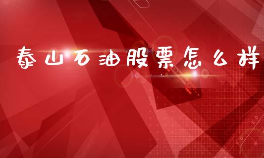 泰山石油股票怎么样_https://wap.fcdydaikuan.com_期货品种_第1张