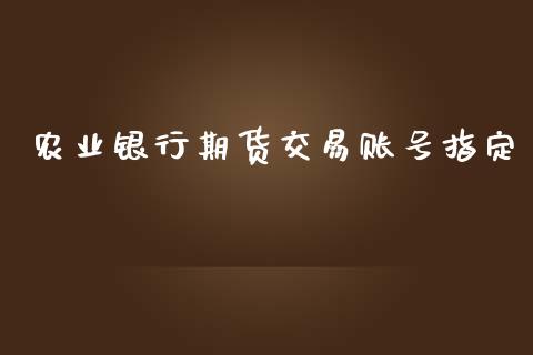 农业银行期货交易账号指定_https://wap.fcdydaikuan.com_金融机构_第1张