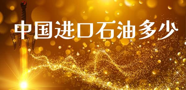 中国进口石油多少_https://wap.fcdydaikuan.com_投资策略_第1张