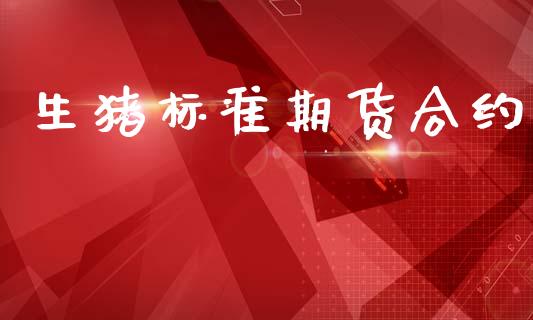 生猪标准期货合约_https://wap.fcdydaikuan.com_投资策略_第1张