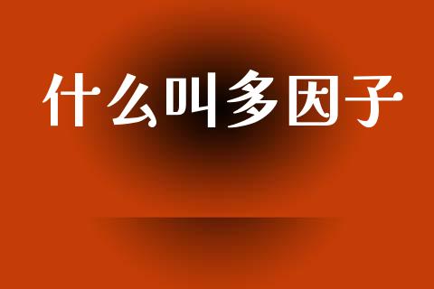 什么叫多因子_https://wap.fcdydaikuan.com_理财顾问_第1张