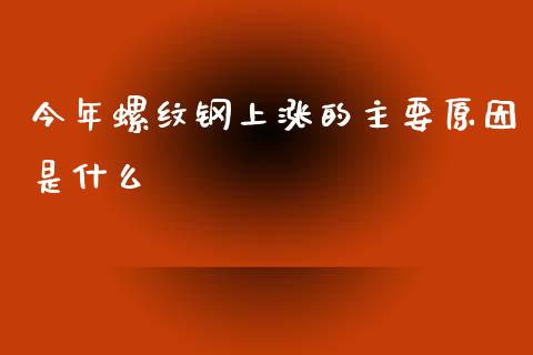 今年螺纹钢上涨的主要原因是什么_https://wap.fcdydaikuan.com_金融机构_第1张