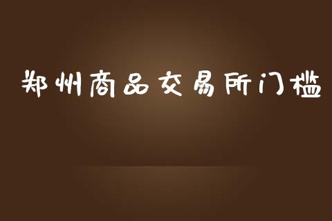 郑州商品交易所门槛_https://wap.fcdydaikuan.com_投资策略_第1张