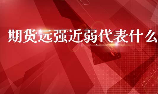 期货远强近弱代表什么_https://wap.fcdydaikuan.com_期货品种_第1张