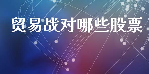 贸易战对哪些股票_https://wap.fcdydaikuan.com_新股数据_第1张