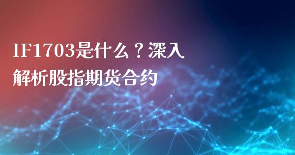 IF1703是什么？深入解析股指期货合约_https://wap.fcdydaikuan.com_理财顾问_第1张