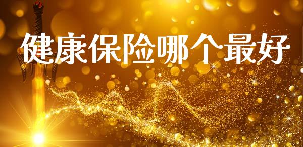 健康保险哪个最好_https://wap.fcdydaikuan.com_期货品种_第1张