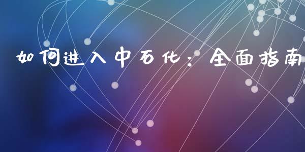 如何进入中石化:全面指南_投资策略_第1张_国际投资_理财顾问_投资策略_金融机构 如何进入中石化:全面指南_https://wap.fcdydaikuan.com_投资策略_第1张