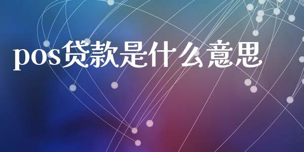 pos贷款是什么意思_https://wap.fcdydaikuan.com_理财顾问_第1张