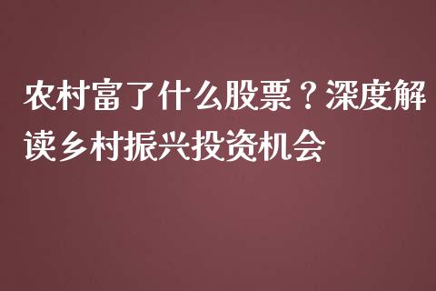 农村富了什么股票？深度解读乡村振兴投资机会_https://wap.fcdydaikuan.com_投资策略_第1张