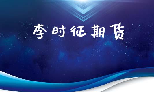 李时征期货_https://wap.fcdydaikuan.com_新股数据_第1张