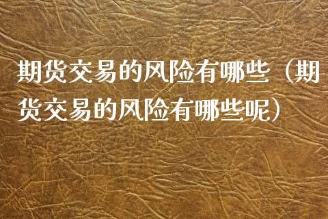 期货交易的风险有哪些(期货交易的风险有哪些呢)_金融机构_第1张_国际投资_理财顾问_投资策略_金融机构 期货交易的风险有哪些(期货交易的风险有哪些呢)_https://wap.fcdydaikuan.com_金融机构_第1张