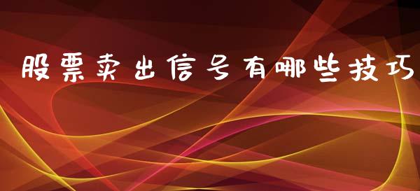 股票卖出信号有哪些技巧_https://wap.fcdydaikuan.com_金融机构_第1张