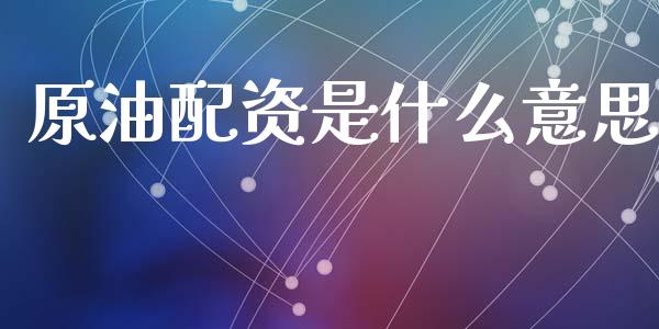 原油配资是什么意思_https://wap.fcdydaikuan.com_新股数据_第1张