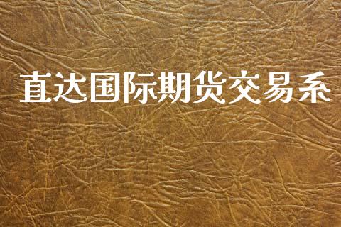 直达国际期货交易系_https://wap.fcdydaikuan.com_投资策略_第1张