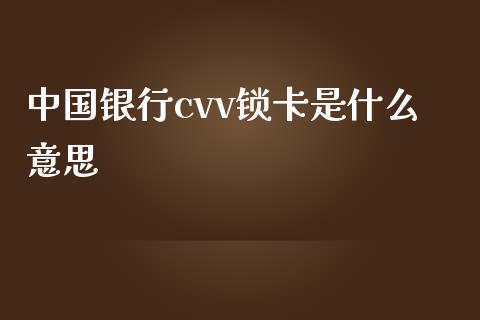 中国银行cvv锁卡是什么意思_https://wap.fcdydaikuan.com_金融机构_第1张