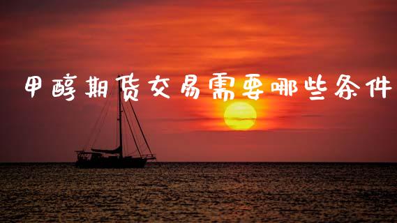 甲醇期货交易需要哪些条件_https://wap.fcdydaikuan.com_新股数据_第1张