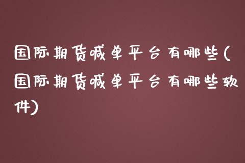 国际期货喊单平台有哪些(国际期货喊单平台有哪些软件)_新股数据_第1张_国际投资_理财顾问_投资策略_金融机构 国际期货喊单平台有哪些(国际期货喊单平台有哪些软件)_https://wap.fcdydaikuan.com_新股数据_第1张