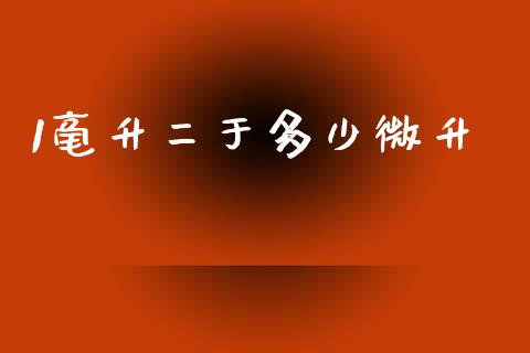 1毫升二于多少微升_https://wap.fcdydaikuan.com_理财顾问_第1张