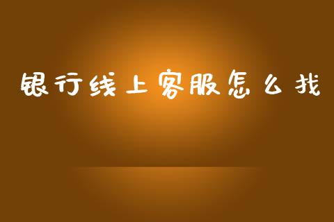 银行线上客服怎么找_https://wap.fcdydaikuan.com_期货品种_第1张