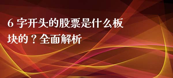 6 字开头的股票是什么板块的？全面解析_https://wap.fcdydaikuan.com_投资策略_第1张