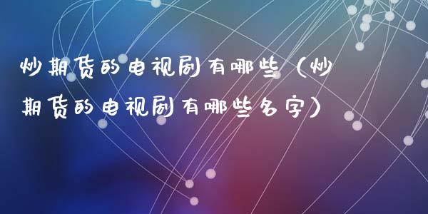 炒期货的电视剧有哪些（炒期货的电视剧有哪些名字）_https://wap.fcdydaikuan.com_理财顾问_第1张